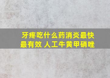 牙疼吃什么药消炎最快最有效 人工牛黄甲硝唑